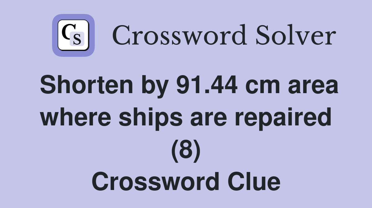 Shorten by 91.44 cm area where ships are repaired (8) Crossword Clue